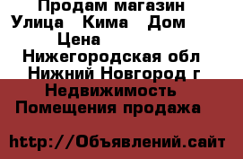 Продам магазин › Улица ­ Кима › Дом ­ 170 › Цена ­ 6 000 000 - Нижегородская обл., Нижний Новгород г. Недвижимость » Помещения продажа   